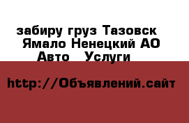 забиру груз Тазовск - Ямало-Ненецкий АО Авто » Услуги   